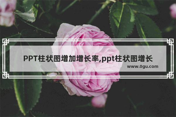 PPT柱状图增加增长率,ppt柱状图增长动画