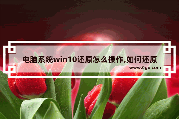 电脑系统win10还原怎么操作,如何还原电脑win10