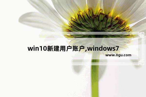 win10新建用户账户,windows7中,用户账户建立后,还可以