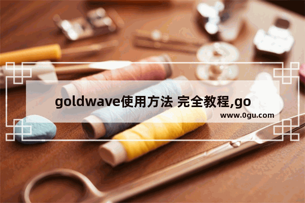 goldwave使用方法 完全教程,goldwave基本操作