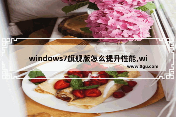 windows7旗舰版怎么提升性能,windows7系统性能优化