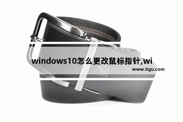 windows10怎么更改鼠标指针,win10鼠标更改