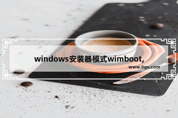 windows安装器模式wimboot,winntsetup模式wimboot