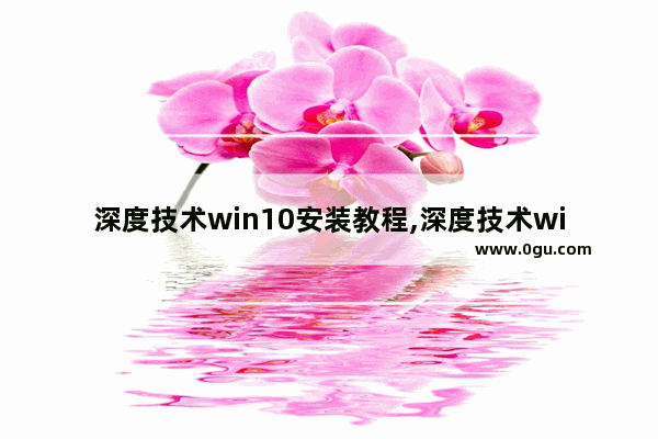 深度技术win10安装教程,深度技术windows10 1