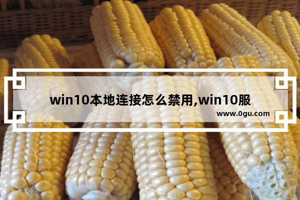 win10本地连接怎么禁用,win10服务主机本地服务网络受限是什么