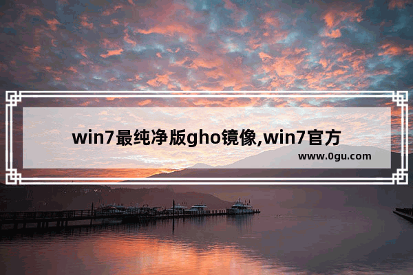 win7最纯净版gho镜像,win7官方gho镜像