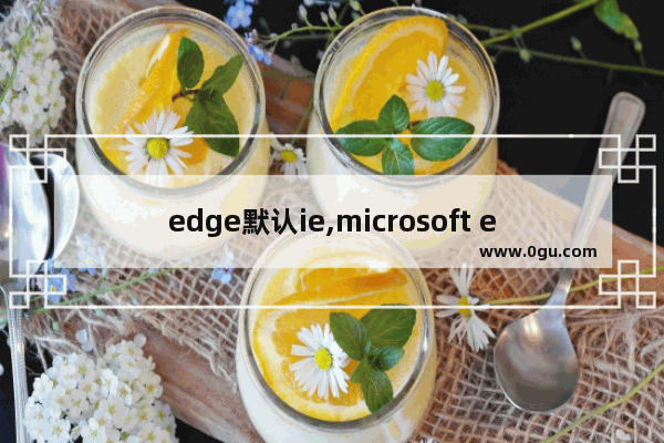 edge默认ie,microsoft edge设置为ie浏览器