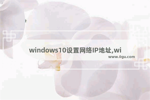 windows10设置网络IP地址,windows10如何设置网络ip地址