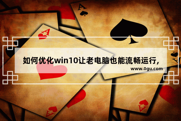 如何优化win10让老电脑也能流畅运行,win10如何提升电脑运行流畅度