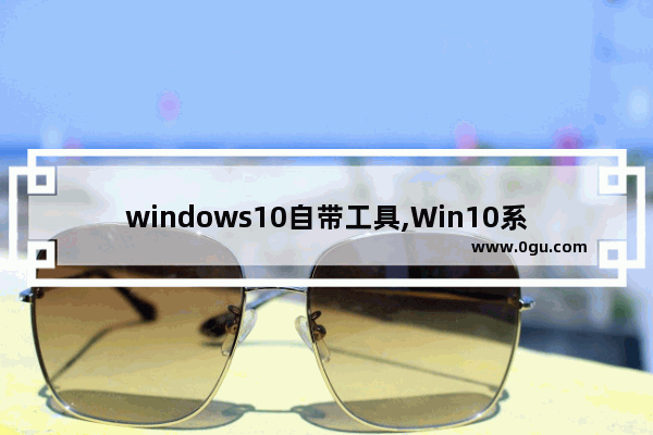 windows10自带工具,Win10系统工具