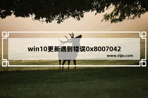 win10更新遇到错误0x8007042c,win100x80070005解决方法