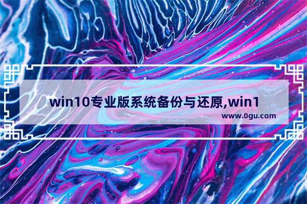 win10专业版系统备份与还原,win10专业版怎么备份系统