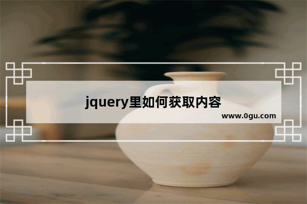 jquery里如何获取内容