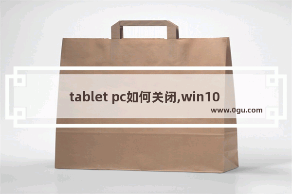 tablet pc如何关闭,win10 tablet pc怎么打开