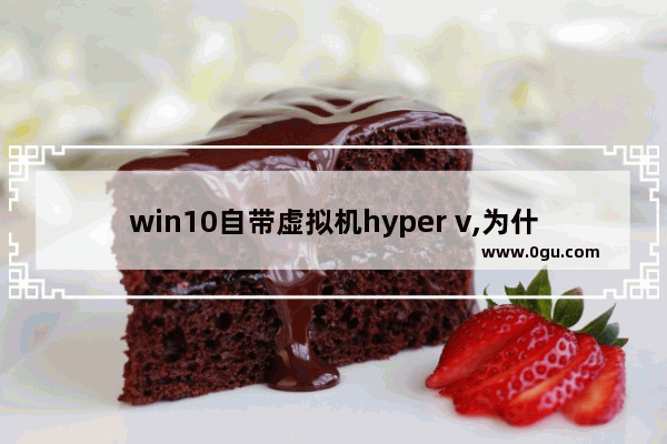 win10自带虚拟机hyper v,为什么我的win10没有hyperv虚拟机