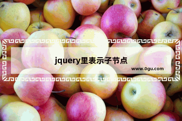 jquery里表示子节点