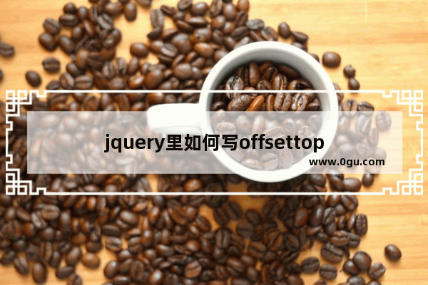 jquery里如何写offsettop