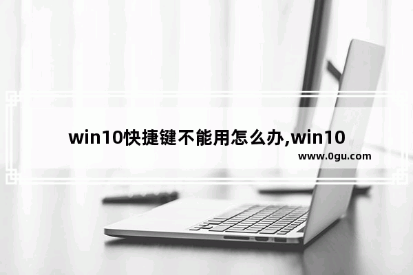 win10快捷键不能用怎么办,win10系统快捷键不起作用