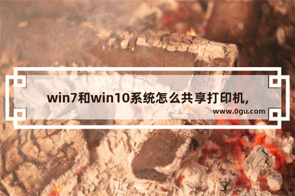 win7和win10系统怎么共享打印机,win7怎么与win10共享打印机