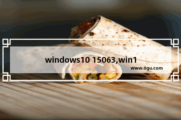 windows10 15063,win10 18363.1556