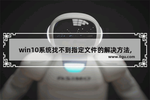 win10系统找不到指定文件的解决方法,WIN10系统提示找不到文件