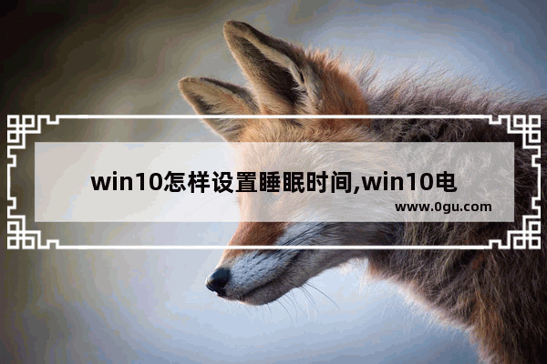 win10怎样设置睡眠时间,win10电脑设置睡眠时间