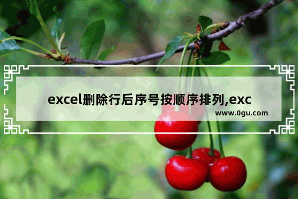 excel删除行后序号按顺序排列,excel编号删除后自动排序