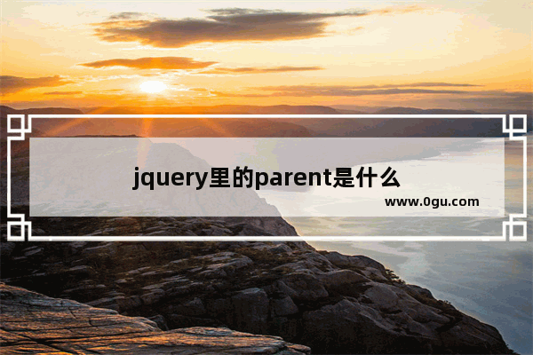 jquery里的parent是什么