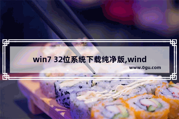 win7 32位系统下载纯净版,windows7系统纯净版下载地址