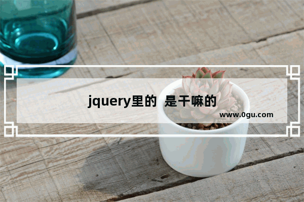 jquery里的  是干嘛的