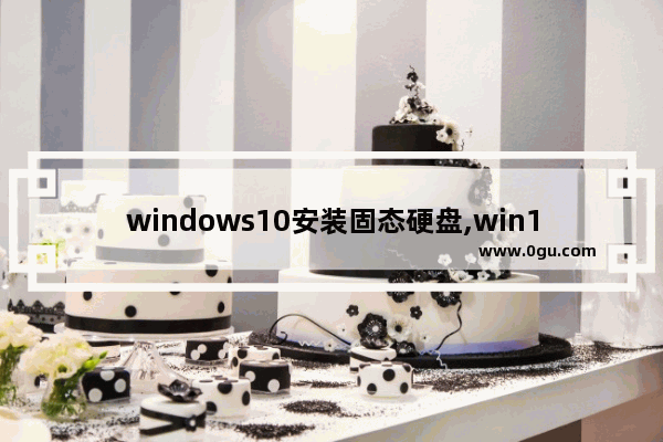 windows10安装固态硬盘,win10固态硬盘怎么安装