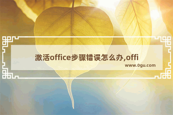 激活office步骤错误怎么办,office2010用激活工具激活失败怎么办