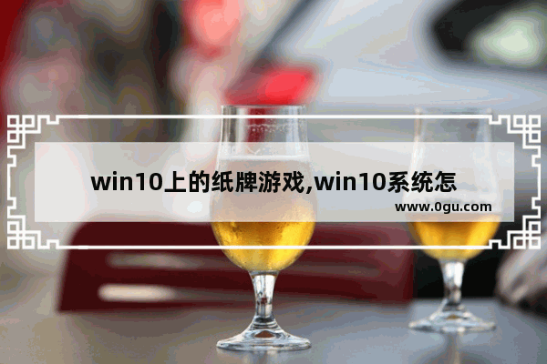 win10上的纸牌游戏,win10系统怎么玩纸牌