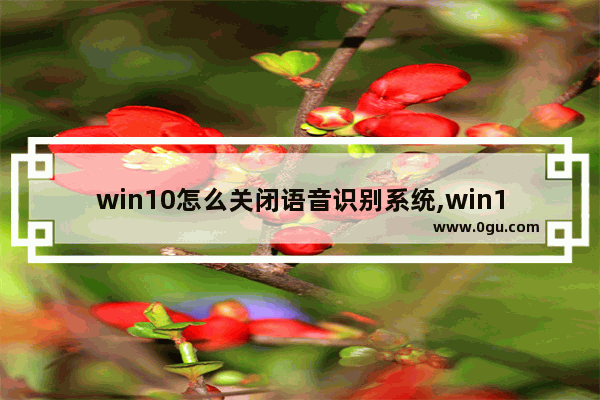 win10怎么关闭语音识别系统,win10打开语音识别