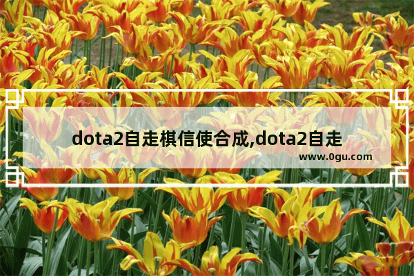 dota2自走棋信使合成,dota2自走棋信使可以市场交易吗