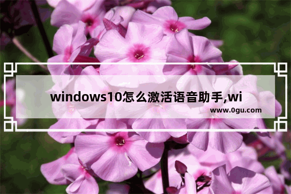 windows10怎么激活语音助手,windows语音包怎么安装