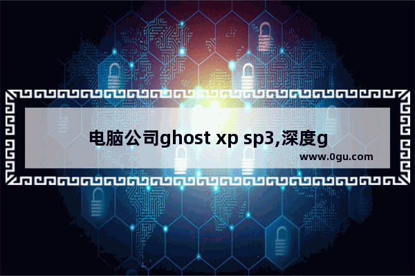 电脑公司ghost xp sp3,深度ghost xp sp3