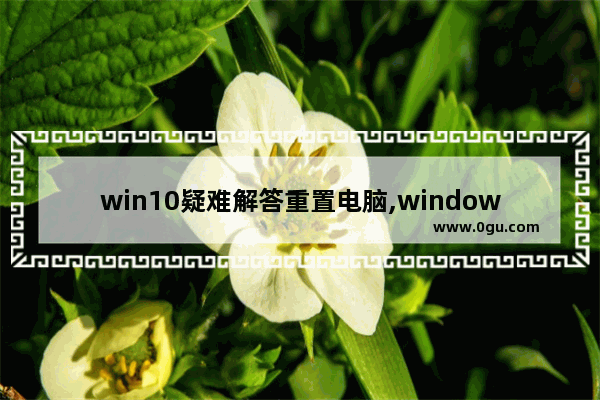 win10疑难解答重置电脑,windows10此电脑