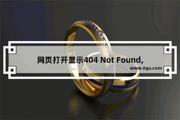 网页打开显示404 Not Found,打开浏览器显示404not found