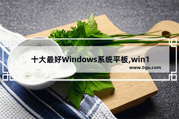 十大最好Windows系统平板,win10系统的平板电脑有哪些