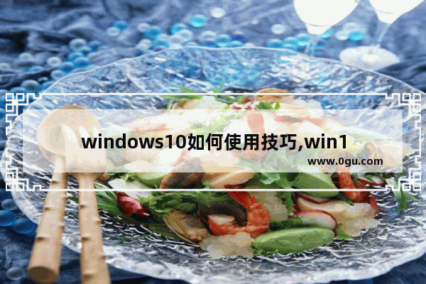 windows10如何使用技巧,win10 使用技巧