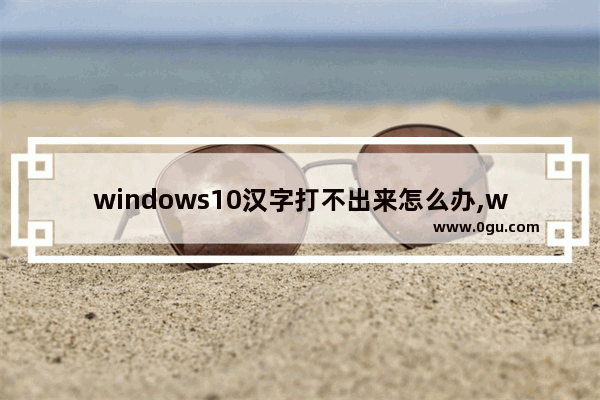 windows10汉字打不出来怎么办,win11输入法不见了无法打字