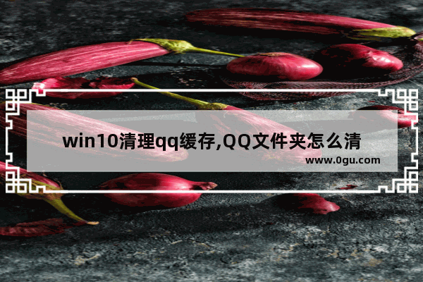 win10清理qq缓存,QQ文件夹怎么清理