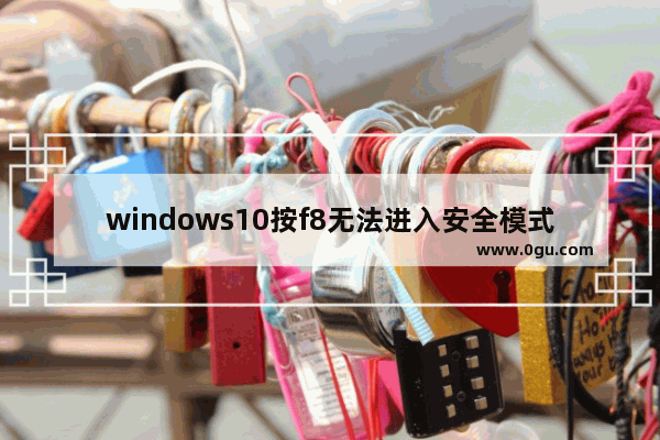 windows10按f8无法进入安全模式,win10 f8安全模式怎么进入