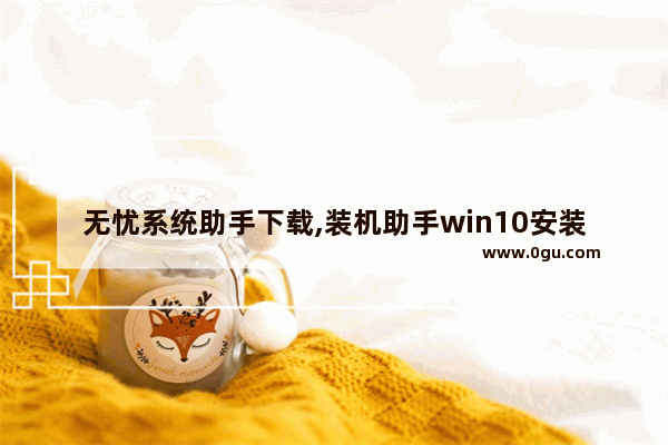 无忧系统助手下载,装机助手win10安装系统教程