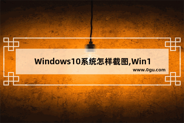 Windows10系统怎样截图,Win10系统怎么截图