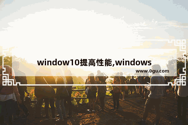 window10提高性能,windows10普及率