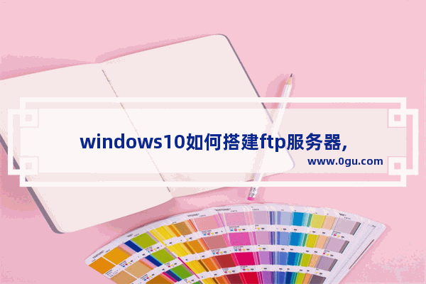 windows10如何搭建ftp服务器,win10如何建ftp服务器