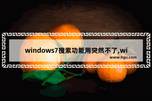 windows7搜索功能用突然不了,win7搜索功能不正常