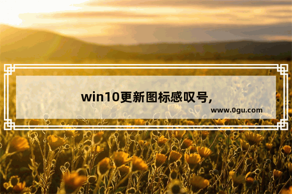 win10更新图标感叹号,